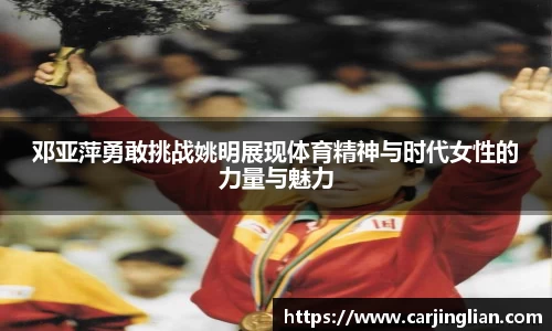 邓亚萍勇敢挑战姚明展现体育精神与时代女性的力量与魅力