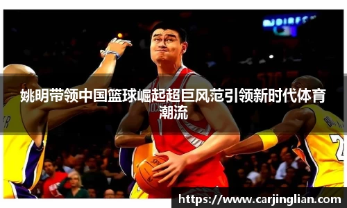 姚明带领中国篮球崛起超巨风范引领新时代体育潮流