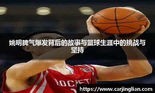 姚明脾气爆发背后的故事与篮球生涯中的挑战与坚持