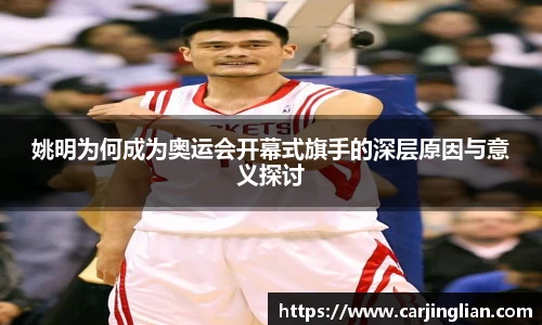 姚明为何成为奥运会开幕式旗手的深层原因与意义探讨