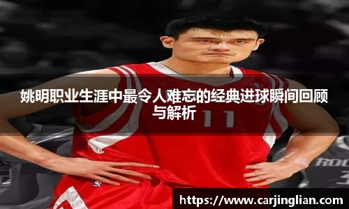 姚明职业生涯中最令人难忘的经典进球瞬间回顾与解析