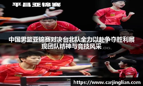 中国男篮亚锦赛对决台北队全力以赴争夺胜利展现团队精神与竞技风采