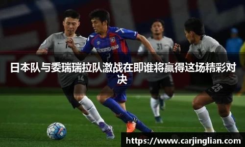 日本队与委瑞瑞拉队激战在即谁将赢得这场精彩对决