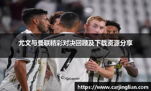 尤文与曼联精彩对决回顾及下载资源分享