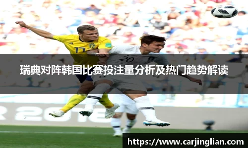 瑞典对阵韩国比赛投注量分析及热门趋势解读