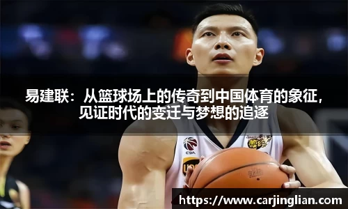 易建联：从篮球场上的传奇到中国体育的象征，见证时代的变迁与梦想的追逐