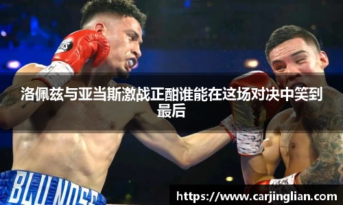 洛佩兹与亚当斯激战正酣谁能在这场对决中笑到最后