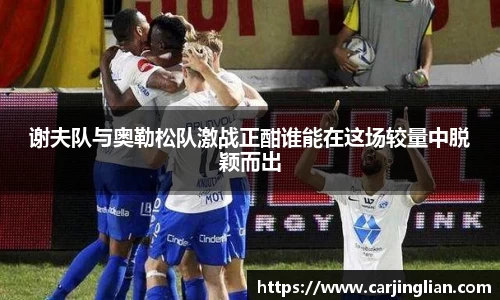 谢夫队与奥勒松队激战正酣谁能在这场较量中脱颖而出